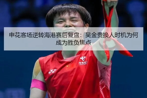 申花客场逆转海港赛后复盘：吴金贵换人时机为何成为胜负焦点