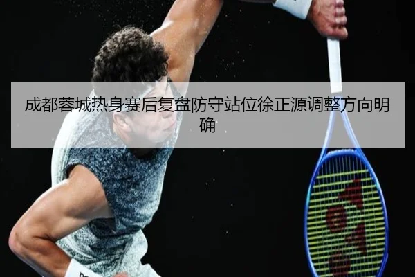 成都蓉城热身赛后复盘防守站位徐正源调整方向明确